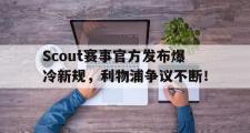 虎扑体育-Scout赛事官方发布爆冷新规，利物浦争议不断！的简单介绍