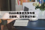 虎扑-包含Doinb赛事官方发布爆冷新规，公牛争议不断！的词条